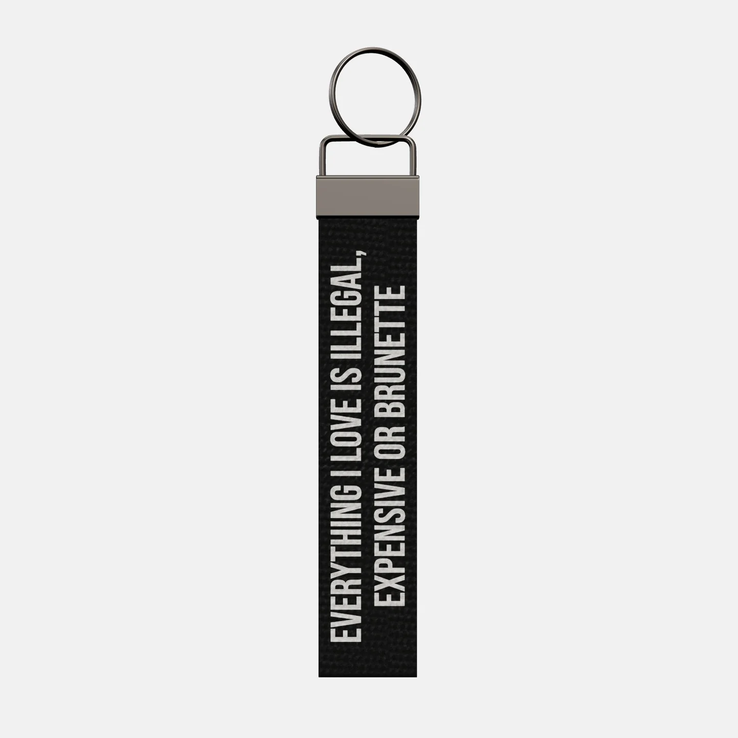 EVERYTHING I LOVE IS ILLEGAL, EXPENSIVE OR BRUNETTE Keychain, front: EVERYTHING I LOVE IS ILLEGAL, EXPENSIVE OR BRUNETTE in white print