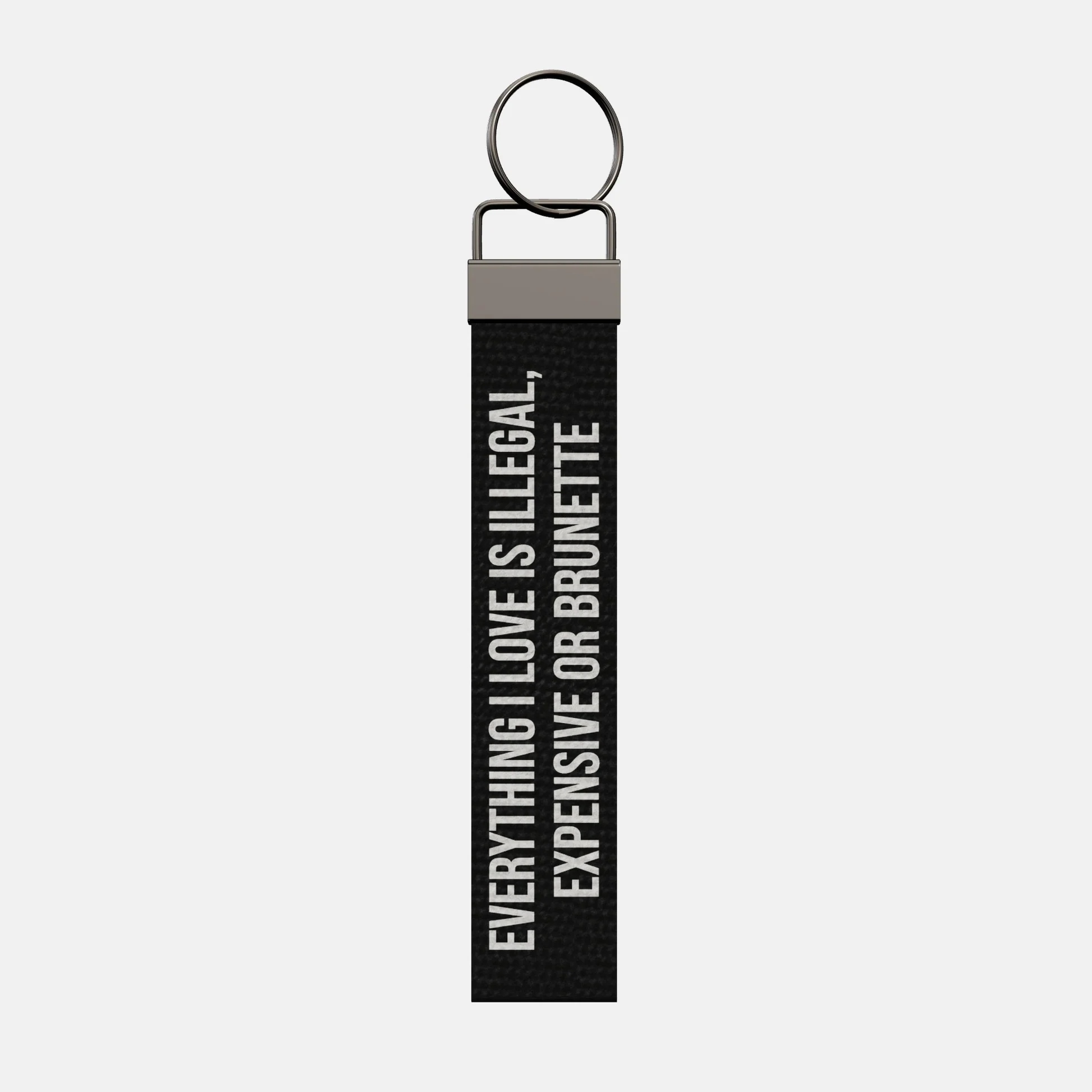 EVERYTHING I LOVE IS ILLEGAL, EXPENSIVE OR BRUNETTE Keychain, front: EVERYTHING I LOVE IS ILLEGAL, EXPENSIVE OR BRUNETTE in white print