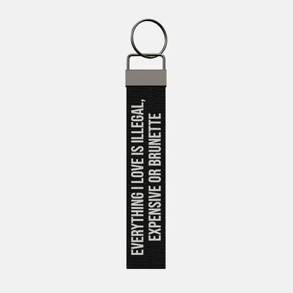 EVERYTHING I LOVE IS ILLEGAL, EXPENSIVE OR BRUNETTE Keychain, front: EVERYTHING I LOVE IS ILLEGAL, EXPENSIVE OR BRUNETTE in white print