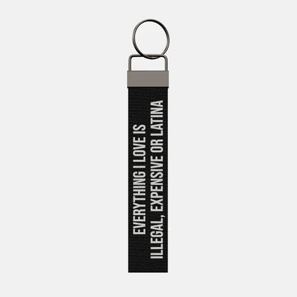 EVERYTHING I LOVE IS ILLEGAL, EXPENSIVE OR LATINA Keychain, front: EVERYTHING I LOVE IS ILLEGAL, EXPENSIVE OR LATINA in white print