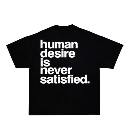 "HUMAN DESIRE IS NEVER SATISIFIED" Tee back-non-reflective